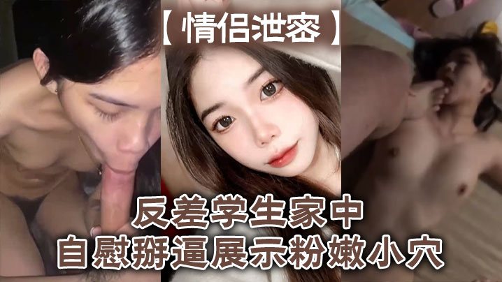 情侣泄密反差学生家中自慰掰逼展示粉嫩小穴抽插出白.浆好想插入