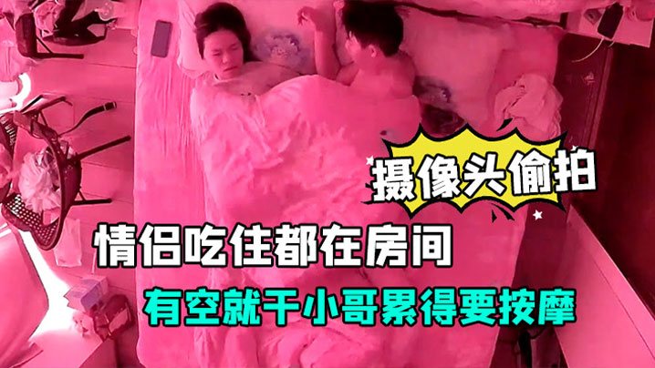 酒店安防摄像头偷拍放假开房的情侣吃住都在房间有空.就干小哥累得要按摩