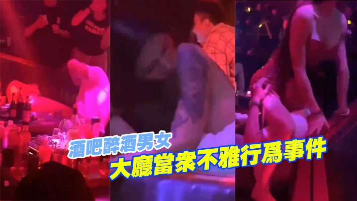 酒吧醉酒.男女大.厅当.众不雅.行.为事.件.