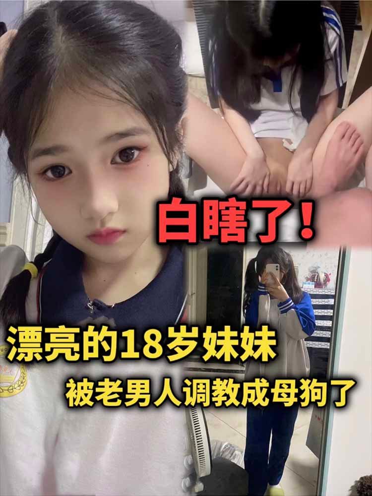 漂亮的18岁妹妹被老男人调教成母狗了，白瞎了