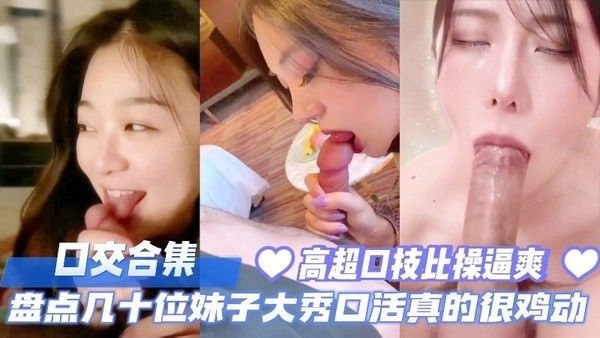 口交合集.，盘点几十位妹子大秀口活真的太鸡动了，高超口技比操逼爽多了。